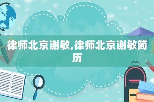 律師北京謝敏,律師北京謝敏簡(jiǎn)歷