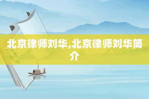 北京律師劉華,北京律師劉華簡(jiǎn)介
