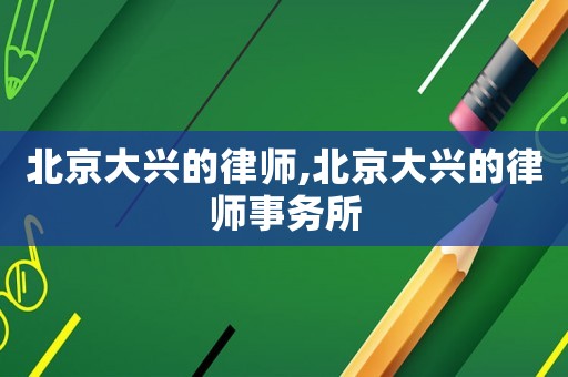 北京大興的律師,北京大興的律師事務(wù)所