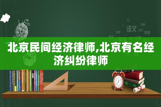 北京民間經(jīng)濟律師,北京有名經(jīng)濟糾紛律師