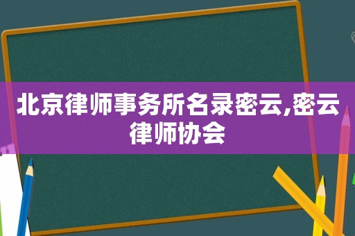 北京律師事務(wù)所名錄密云,密云律師協(xié)會(huì)