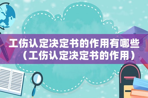 工傷認(rèn)定決定書的作用有哪些（工傷認(rèn)定決定書的作用）