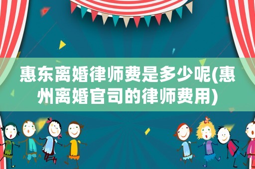 惠東離婚律師費(fèi)是多少呢(惠州離婚官司的律師費(fèi)用)