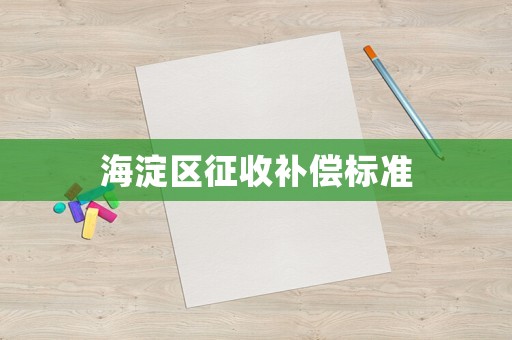 海淀區(qū)征收補(bǔ)償標(biāo)準(zhǔn)