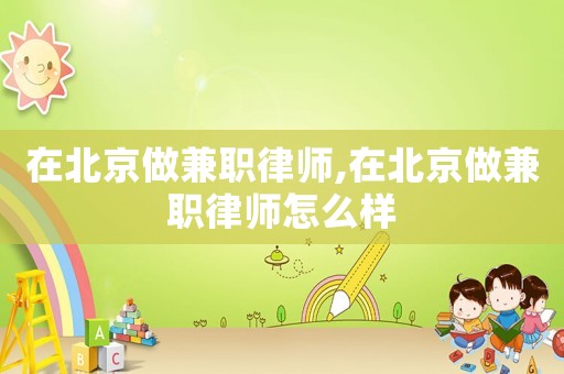 在北京做兼職律師,在北京做兼職律師怎么樣