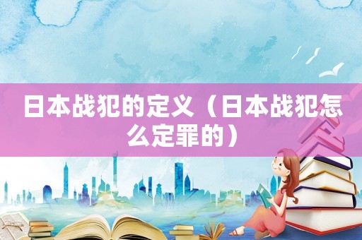 日本戰(zhàn)犯的定義（日本戰(zhàn)犯怎么定罪的）