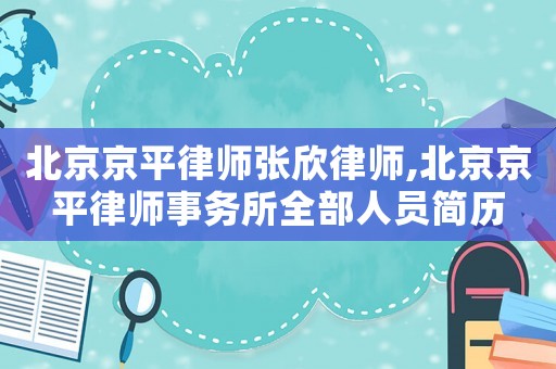 北京京平律師張欣律師,北京京平律師事務(wù)所全部人員簡歷