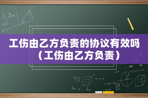 工傷由乙方負責(zé)的協(xié)議有效嗎（工傷由乙方負責(zé)）