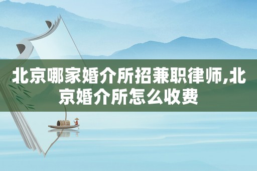北京哪家婚介所招兼職律師,北京婚介所怎么收費(fèi)