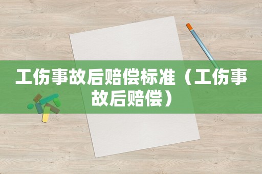 工傷事故后賠償標(biāo)準(zhǔn)（工傷事故后賠償）