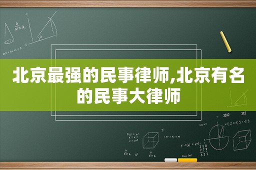 北京最強(qiáng)的民事律師,北京有名的民事大律師