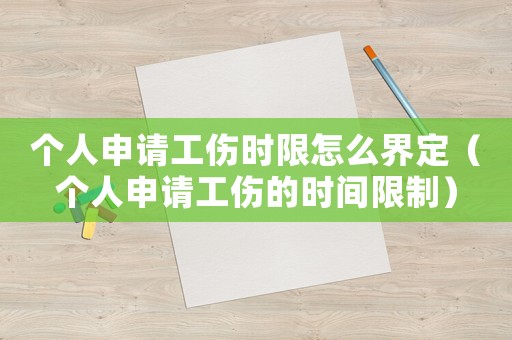 個(gè)人申請工傷時(shí)限怎么界定（個(gè)人申請工傷的時(shí)間限制）
