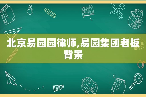 北京易園園律師,易園集團(tuán)老板背景