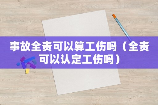 事故全責(zé)可以算工傷嗎（全責(zé)可以認(rèn)定工傷嗎）