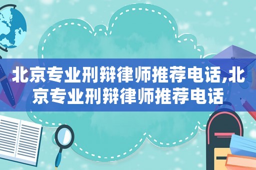 北京專(zhuān)業(yè)刑辯律師推薦電話,北京專(zhuān)業(yè)刑辯律師推薦電話