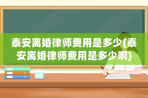 泰安離婚律師費用是多少(泰安離婚律師費用是多少啊)