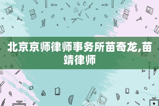 北京京師律師事務(wù)所苗奇龍,苗靖律師