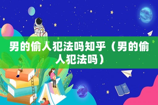 男的偷人犯法嗎知乎（男的偷人犯法嗎）