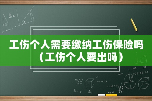 工傷個(gè)人需要繳納工傷保險(xiǎn)嗎（工傷個(gè)人要出嗎）