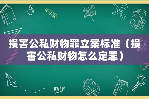 損害公私財(cái)物罪立案標(biāo)準(zhǔn)（損害公私財(cái)物怎么定罪）