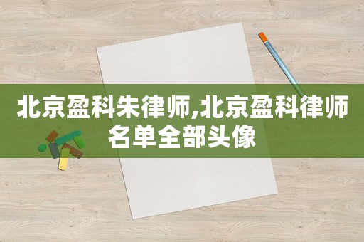 北京盈科朱律師,北京盈科律師名單全部頭像