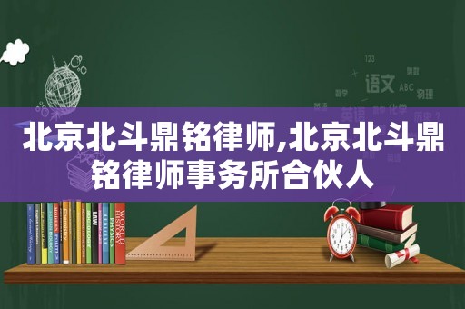 北京北斗鼎銘律師,北京北斗鼎銘律師事務(wù)所合伙人