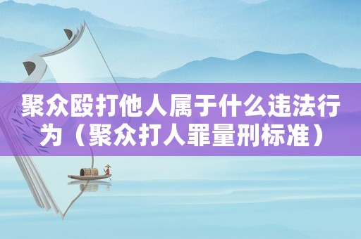 聚眾毆打他人屬于什么違法行為（聚眾打人罪量刑標(biāo)準(zhǔn)）