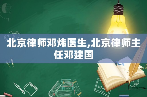 北京律師鄧煒醫(yī)生,北京律師主任鄧建國