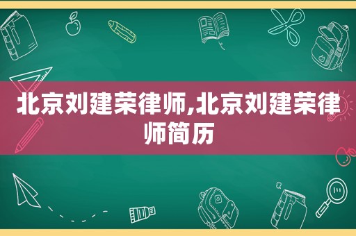 北京劉建榮律師,北京劉建榮律師簡歷