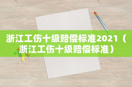浙江工傷十級賠償標準2021（浙江工傷十級賠償標準）