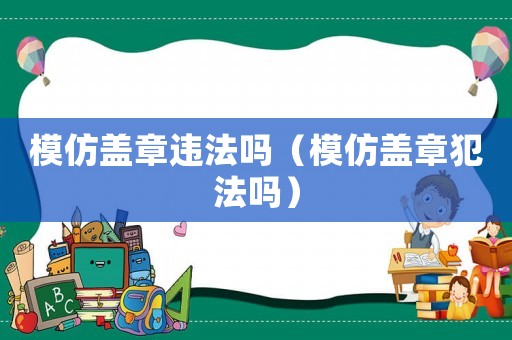 模仿蓋章違法嗎（模仿蓋章犯法嗎）