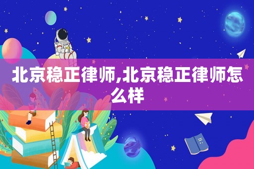 北京穩(wěn)正律師,北京穩(wěn)正律師怎么樣