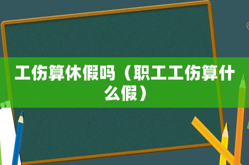 工傷算休假嗎（職工工傷算什么假）