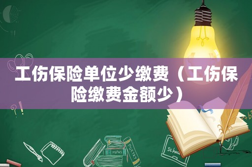 工傷保險單位少繳費（工傷保險繳費金額少）