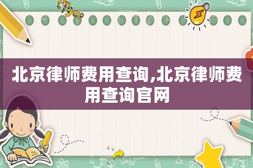 北京律師費(fèi)用查詢,北京律師費(fèi)用查詢官網(wǎng)
