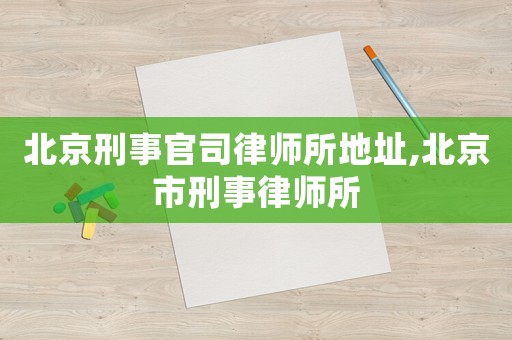 北京刑事官司律師所地址,北京市刑事律師所