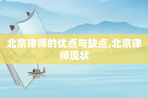 北京律師的優(yōu)點與缺點,北京律師現(xiàn)狀