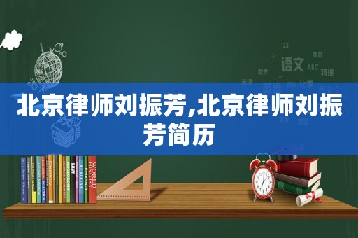 北京律師劉振芳,北京律師劉振芳簡歷