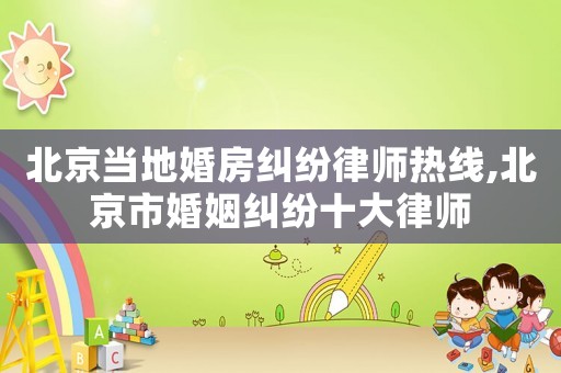 北京當(dāng)?shù)鼗榉考m紛律師熱線,北京市婚姻糾紛十大律師