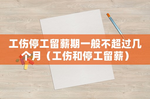 工傷停工留薪期一般不超過幾個月（工傷和停工留薪）