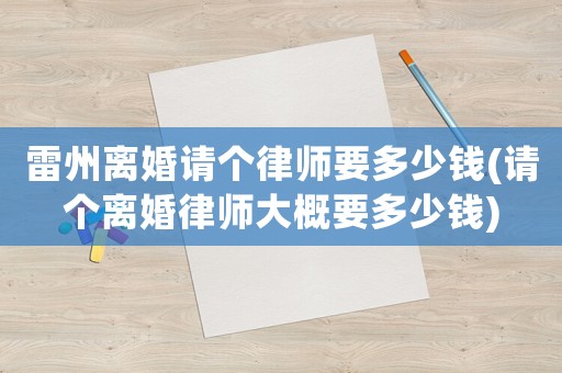 雷州離婚請(qǐng)個(gè)律師要多少錢(qián)(請(qǐng)個(gè)離婚律師大概要多少錢(qián))