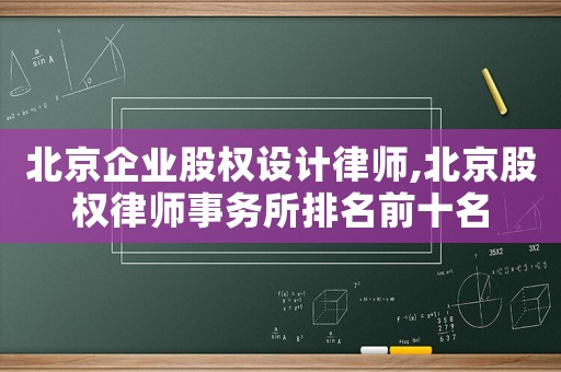 北京企業(yè)股權(quán)設計律師,北京股權(quán)律師事務所排名前十名