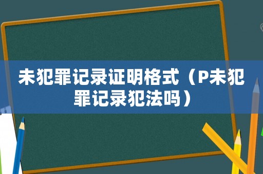 未犯罪記錄證明格式（P未犯罪記錄犯法嗎）