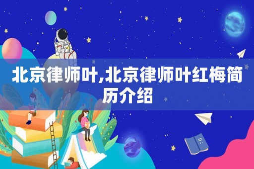 北京律師葉,北京律師葉紅梅簡歷介紹