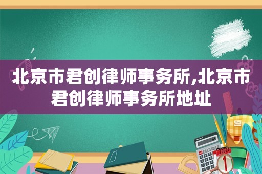 北京市君創(chuàng)律師事務(wù)所,北京市君創(chuàng)律師事務(wù)所地址