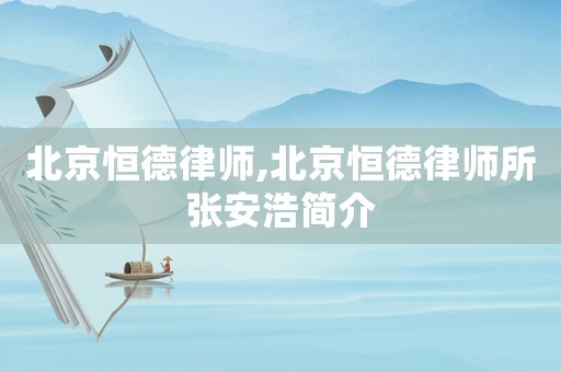 北京恒德律師,北京恒德律師所張安浩簡(jiǎn)介