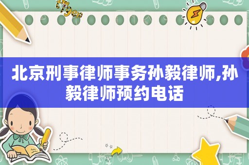 北京刑事律師事務(wù)孫毅律師,孫毅律師預(yù)約電話(huà)