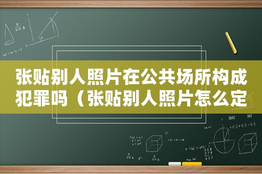 張貼別人照片在公共場所構(gòu)成犯罪嗎（張貼別人照片怎么定罪）
