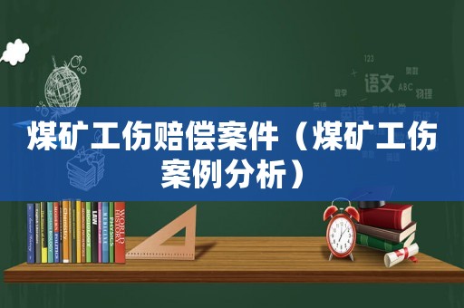 煤礦工傷賠償案件（煤礦工傷案例分析）