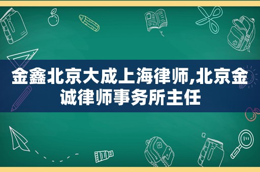 金鑫北京大成上海律師,北京金誠(chéng)律師事務(wù)所主任